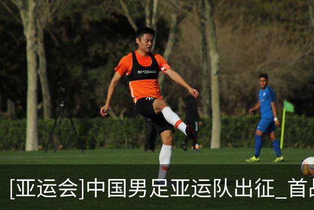 [亚运会]中国男足亚运队出征 首战朝鲜力拼开局